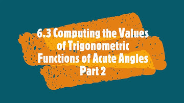 ( Part 2) 6.3 Computing the Values of Trigonometric Functions of Acute Angles