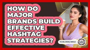 How Do Major Brands Build Effective Hashtag Strategies? - The Millennials Mindset