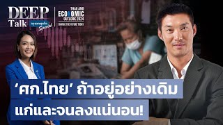 ‘ศก. ไทย’ ถ้าอยู่อย่างเดิม แก่และจนลงแน่นอน! | DEEP Talk Special