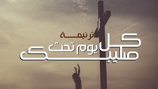 ترنيمة كل يوم تحت صليبك | بالكلمات