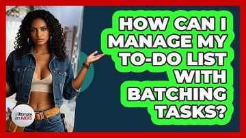 How Can I Manage My To-do List With Batching Tasks? - Ultimate Life Hacks
