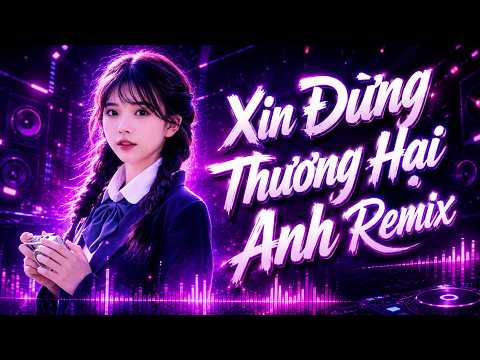 Xin Đừng Thương Hại Anh Remix 2026 ♫ Nhạc Remix Hot TikTok – Bass Cực Căng Nghe Là Nghiện