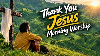 Thank You Jesus | Morning Worship | Jesus Grace Songs | Lord, Give Me Strength