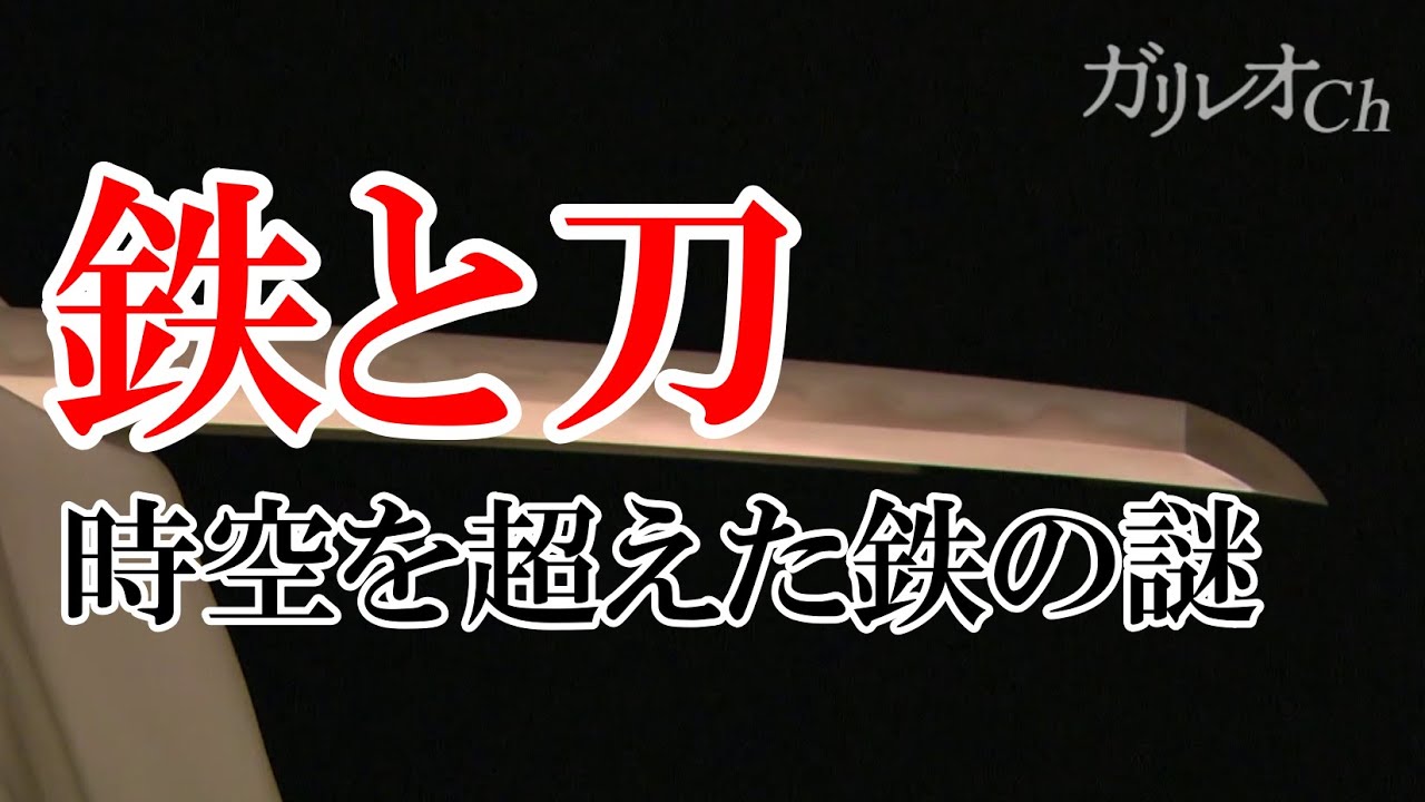 【鉄から生まれた地球・生命・文明】鉄と刀　時空を超えた鉄の謎 ｜ ガリレオX 第42回