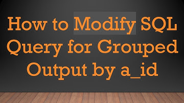 How to Modify SQL Query for Grouped Output by a_id