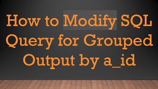 How to Modify SQL Query for Grouped Output by a_id