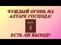 &quot;Чуждый огонь на алтаре Господа! Есть ли выход?&quot;