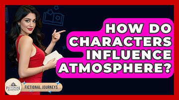 How Do Characters Influence Atmosphere? - Fictional Journeys
