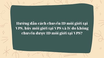 Cách chuyển ID môi giới tại VPS, hủy môi giới tại VPS và lý do không chuyển được ID môi giới tại VPS