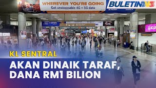 NAIK TARAF | KL Sentral Akan Dibangun Semula, Kos Lebih RM1 Bilion