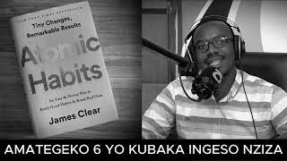 Amategeko 6 Yo Kubaka Ingeso Nziza Ndetse Ugasenya Imico Itagukuza Atomic Habits By James Clear