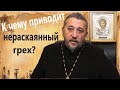 К ЧЕМУ ПРИВОДЯТ НЕРАСКАЯННЫЕ ГРЕХИ? Священник Игорь Сильченков.