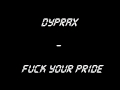 Dyprax - Fuck Your Pride (Full) [HD]