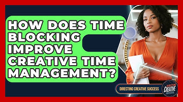 How Does Time Blocking Improve Creative Time Management? - Directing Creative Success