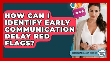 How Can I Identify Early Communication Delay Red Flags? - Communicate Clearly Together