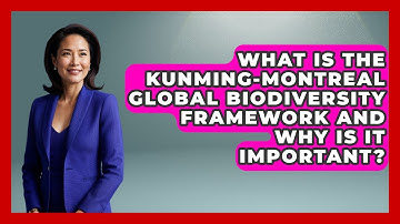 What Is The Kunming-Montreal Global Biodiversity Framework And Why Is It Important?