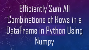 Efficiently Sum All Combinations of Rows in a DataFrame in Python Using Numpy