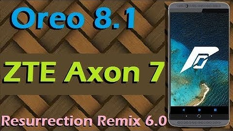 Stable Oreo 8.1 For ZTE Axon 7 (Resurrection Remix v6.0) Official Update and Review