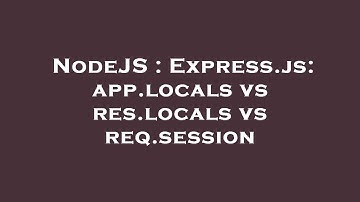 NodeJS : Express.js: app.locals vs res.locals vs req.session