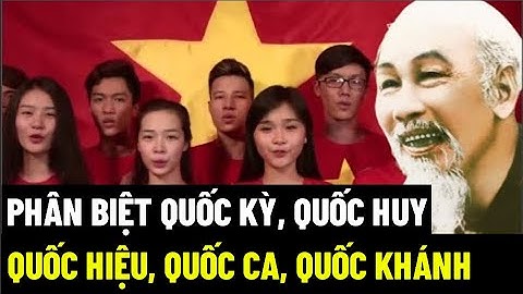 Phân Biệt Quốc Kỳ, Quốc Huy, Quốc Hiệu, Quốc Ca, Quốc Khánh