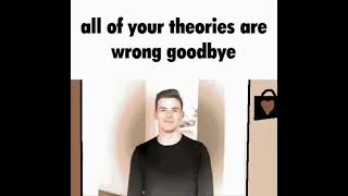 All your theories are wrong goodbye