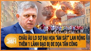 Toàn cảnh thế giới: Châu Âu lo sợ đại họa “ám sát” lan rộng, thêm 1 lãnh đạo bị đe dọa tấn công