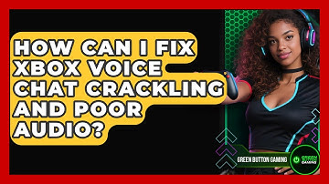 How Can I Fix Xbox Voice Chat Crackling And Poor Audio? - Green Button Gaming