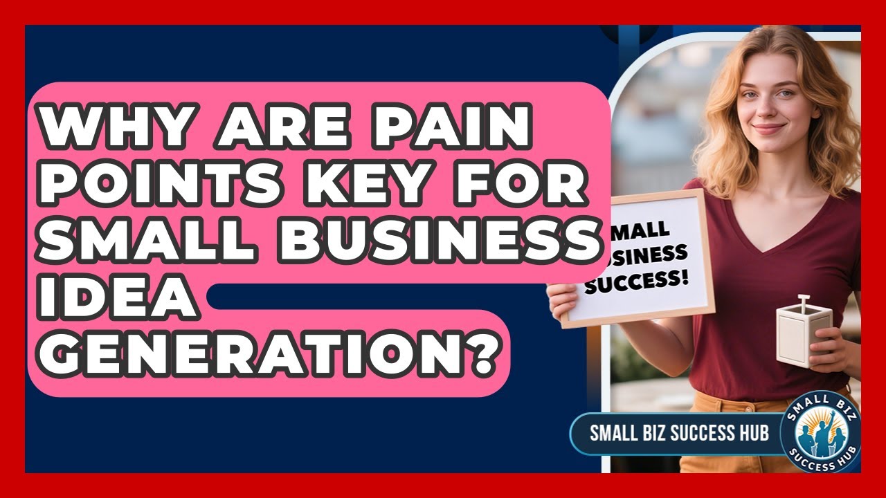 Why Are Pain Points Key For Small Business Idea Generation? - Small Biz Success Hub