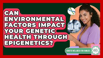 Can Environmental Factors Impact Your Genetic Health Through Epigenetics?