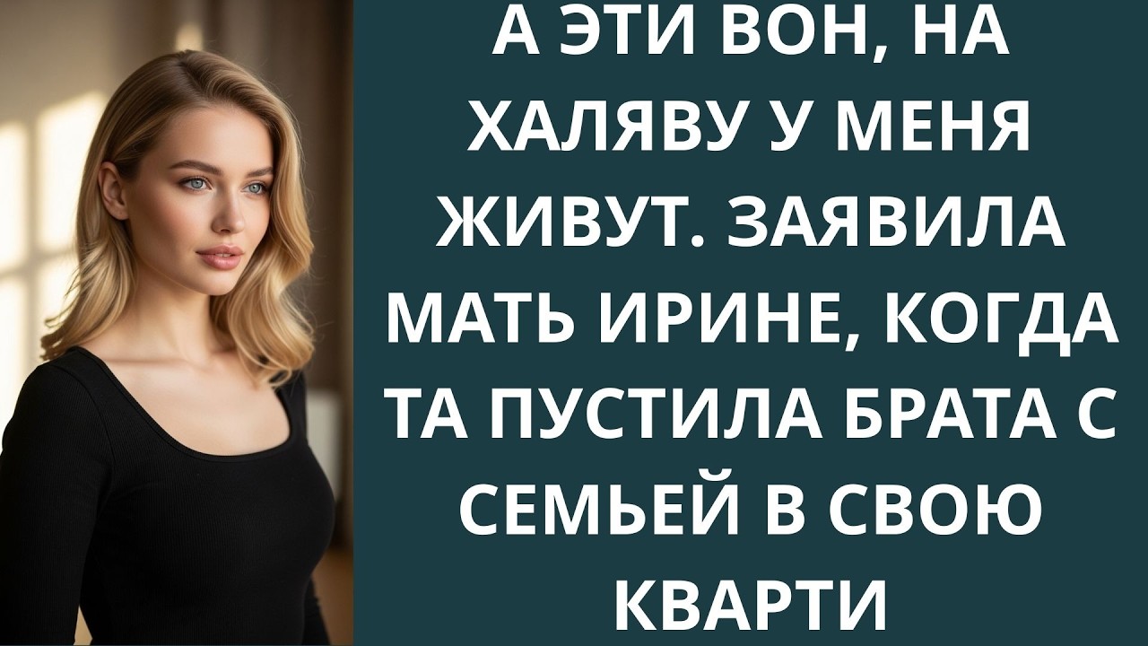 А эти вон, на халяву у меня живут  Заявила мать Ирине, когда та пустила брата с семьей в свою к