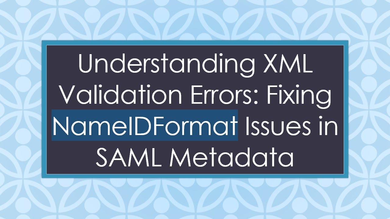 Understanding XML Validation Errors: Fixing NameIDFormat Issues in SAML ...