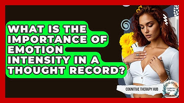 What Is The Importance Of Emotion Intensity In A Thought Record? - Cognitive Therapy Hub