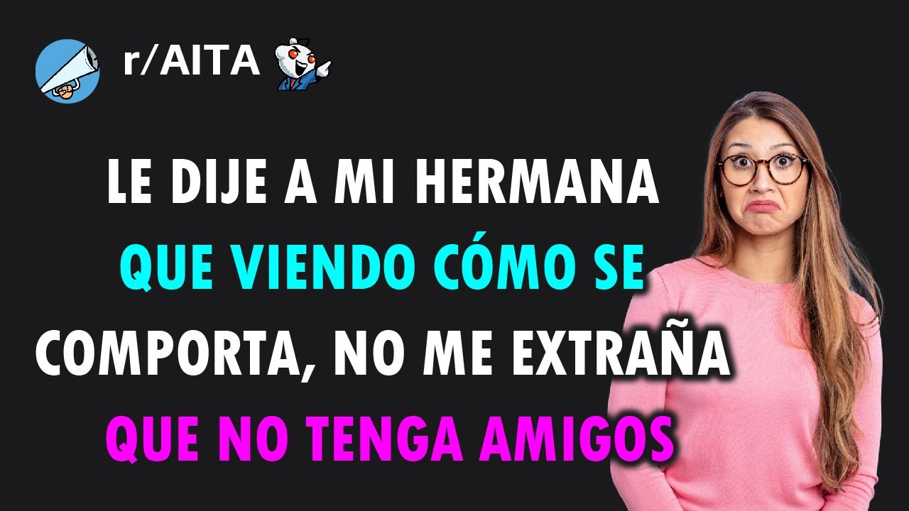 Le dije a mi hermana menor que no me extraña que no tenga amigos