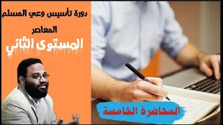 ايمن عبدالرحيم | دورة الوعي المعاصر | المحاضرة الخامسة | المستوى الثاني