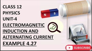 CLASS 12 PHYSICS UNIT-4 ELECTROMAGNETIC INDUCTION AND ALTERNATING CURRENT EXAMPLE 4.27