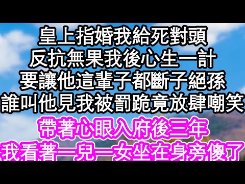 皇上指婚我給死對頭，反抗無果我後心生一計，要讓他這輩子都斷子絕孫，誰叫他見我被罰跪竟放肆嘲笑，帶著心眼入府後三年，我看著一兒一女坐在身旁傻了| #為人處世#生活經驗#情感故事#養老#退休