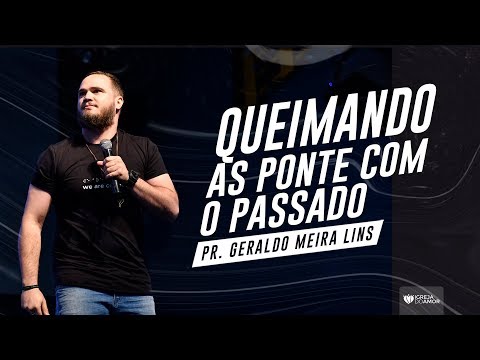 QUEIMANDO AS PONTES COM O PASSADO - PR. GERALDO MEIRA - IGREJA DO AMOR