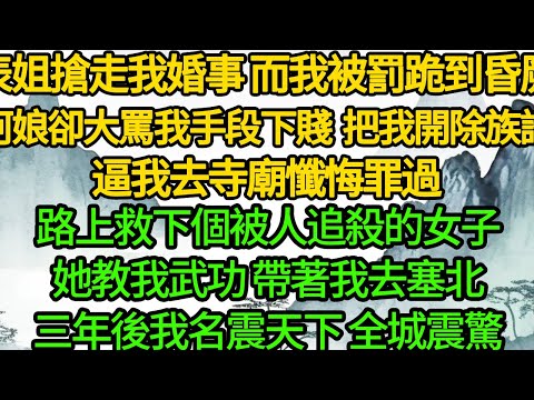 表姐搶走我婚事 而我被罰跪到昏厥,阿娘卻大罵我手段下賤 把我開除族譜，逼我去寺廟懺悔罪過,路上救下個被人追殺的女子,她教我武功 帶著我去塞北,三年後我名震天下 全城震驚