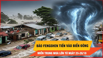 Bão Fengshen vào Biển Đông: Dự báo mưa rất lớn tại miền Trung từ ngày 23-26/10 | Thời sự