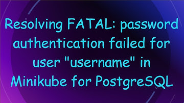 Resolving FATAL: password authentication failed for user "username" in Minikube for PostgreSQL
