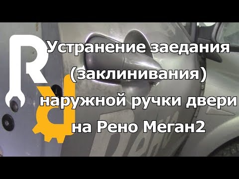 КАК ПРАВИЛЬНО УСТРАНИТЬ ЗАЕДАНИЕ НАРУЖНОЙ РУЧКИ ОТКРЫВАНИЯ ДВЕРИ НА РЕНО МЕГАН2, СЦЕНИК2, КЛИО3