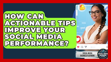 How Can Actionable Tips Improve Your Social Media Performance? | Social Media Business Playbook News