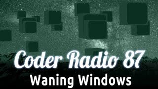 Waning Windows | Coder Radio 87