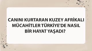 Canini Kurtaran Kuzey Afri̇kali Mücahi̇tler Türki̇yede Nasil Bi̇r Hayat Yaşadi?