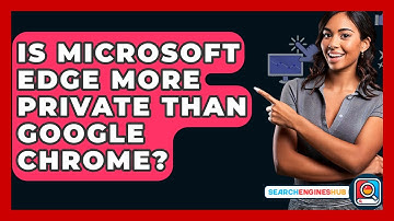 Is Microsoft Edge More Private Than Google Chrome? - SearchEnginesHub.com