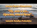 "НУ, ВОТ И ВСЁ...ПРОСТИ, ЧТО Я БЫЛА".. автор Злата Литвинова. Читает Nataliya Prokoshina