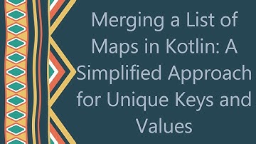 Merging a List of Maps in Kotlin: A Simplified Approach for Unique Keys and Values