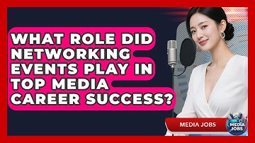 What Role Did Networking Events Play In Top Media Career Success? - Media Jobs