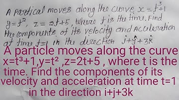 A particle Move along the curve x=t^3+1, y=t^2 ,z=2t+5,find component of velocity and acceleration