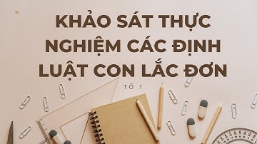 BÀI THỰC HÀNH KHẢO SÁT CÁC ĐỊNH LUẬT CON LẮC ĐƠN | TỔ 1 12D2 THPT NGT